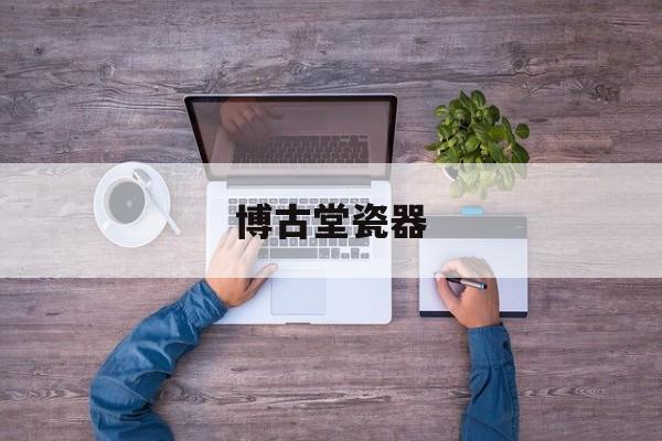 博古堂瓷器的简单

先容
 古玩收藏