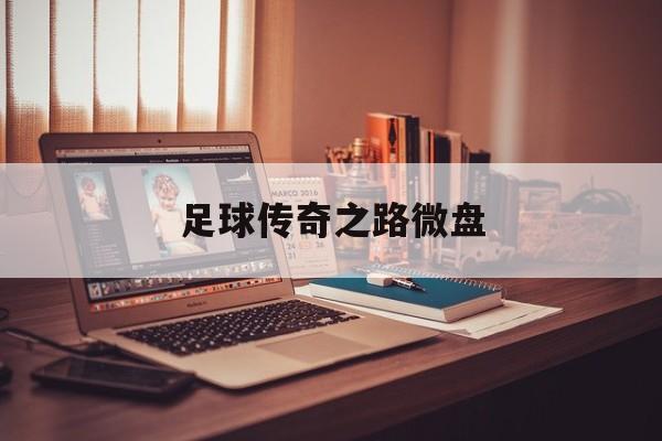 足球传奇之路微盘（176版怀旧传奇官网）《足球 传奇之路》 足球资讯