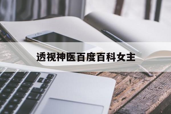 透视神医百度百科女主（最强神医混都市百度百科女主）《透视神医女主都有谁》