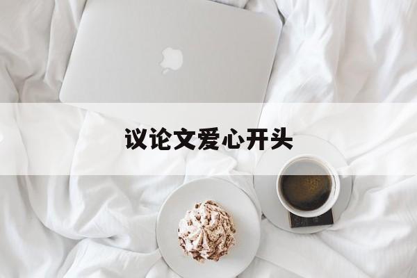 议论文爱心开头（爱心议论文800字高中作文）《关于爱心的议论文开头结尾》