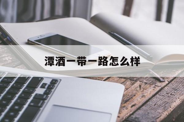 潭酒一带一起
怎么样（潭酒一潭好酒25l）《潭酒一潭好酒2.5l》 一带一路