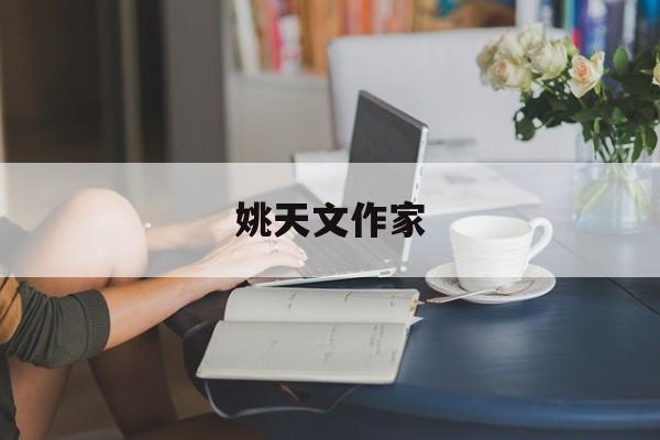 姚天文作家（姚鼐的闻名
散文）《姚天宇百科》